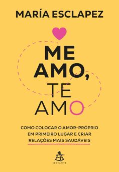 Me amo, te amo. Como colocar o amor-próprio em primeiro lugar e criar relações mais saudáveis